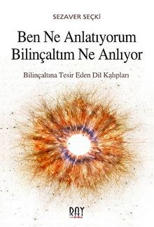 Ben Ne Anlatıyorum Bilinçaltım Ne Anlıyor & Bilinçaltına Tesir Eden Dil Kalıpları - Sezaver Seçki
