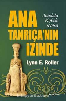 Ana Tanrıça'nın İzinde & Anadolu Kybele Kültü - Lynn E. Roller