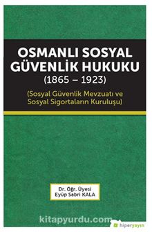 Osmanlı Sosyal Güvenlik Hukuku (1865-1923) Sosyal Güvenlik Mevzuatı ve Sosyal Sigortaların Kuruluşu
