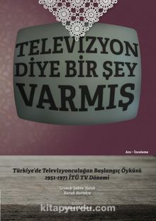 Televizyon Diye Bir Şey Varmış & Türkiye’de Televizyonculuğun  Başlangıç Öyküsü,  1951-1971 İTÜ TV Dönemi