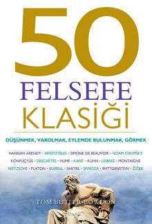 50 Felsefe Klasiği: Düşünmek, Varolmak, Eylemde Bulunmak, Görmek