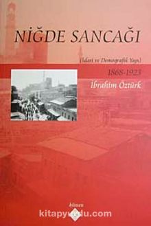 Niğde Sancağı & İdari ve Demografik Yapı 1868-1923 - İbrahim Öztürk