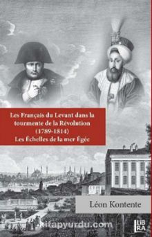 Les Français du Levant dans la Tourmente de la Revolution (1789-1814)  Les Echelles de la Mer Egee - Leon Kontente