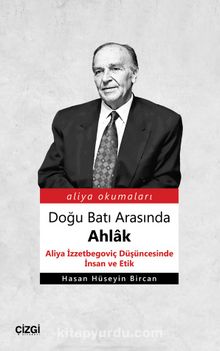 Doğu Batı Arasında Ahlak & Aliya İzzetbegoviç Düşüncesinde İnsan ve Etik - Dr. Hasan Hüseyin Bircan