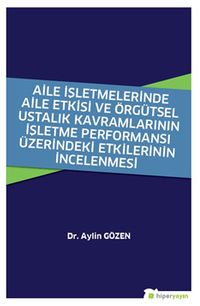 Aile İşletmelerinde Aile Etkisi ve Örgütsel Ustalık Kavramlarının İşletme Performansı Üzerindeki Etkilerinin İncelenmesi