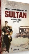 İttihad Terakki Kıskacında Bir Sultan: V. Mehmed Reşad ve D&ouml;nemi (1908-1918)