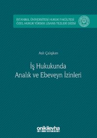 İş Hukukunda Analık ve Ebeveyn İzinleri & İstanbul Üniversitesi Hukuk Fakültesi Özel Hukuk Yüksek Lisans Tezleri Dizisi No:4