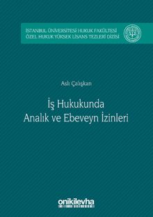 İş Hukukunda Analık ve Ebeveyn İzinleri & İstanbul Üniversitesi Hukuk Fakültesi Özel Hukuk Yüksek Lisans Tezleri Dizisi No:4