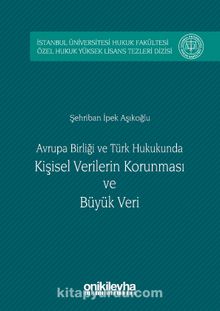 Avrupa birliği ve Türk Hukukunda Kişisel Verilerin Korunması ve Büyük Veri & İstanbul Üniversitesi Hukuk Fakültesi Özel Hukuk Yüksek Lisans Tezleri Dizisi No:5