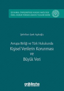 Avrupa birliği ve Türk Hukukunda Kişisel Verilerin Korunması ve Büyük Veri & İstanbul Üniversitesi Hukuk Fakültesi Özel Hukuk Yüksek Lisans Tezleri Dizisi No:5