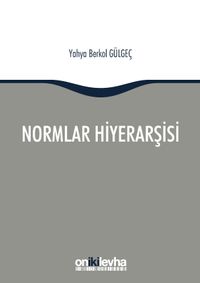 Normlar Hiyerarşisi: Türk, Alman ve İngiliz Hukuk Sistemlerinde Kural İşlemlerin ve Mahkeme Kararlarının Hiyerarşik Gücü