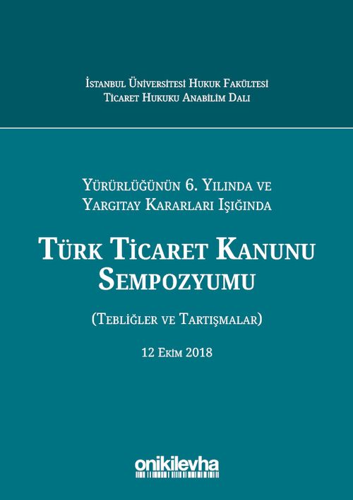 Yürürlüğünün 6. Yılında ve Yargıtay Kararları Işığında Türk Ticaret Kanunu Sempozyumu (Tebliğler - Tartışmalar) 12 Ekim 2018