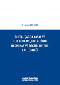 Dijital Çağda Yasal ve Etik Kodlar Çerçevesinde Basın Hak ve Özgürlükleri KKTC Örneği