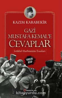 Gazi Mustafa Kemal’e Cevaplar & İstiklal Harbimizin Esasları