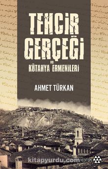 Tehcir Gerçeği ve Kütahya Ermenileri - Ahmet Türkan