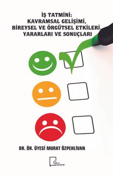 İş Tatmini: Kavramsal Gelişimi  Bireysel ve Örgütsel Etkileri, Yararları ve Sonuçları