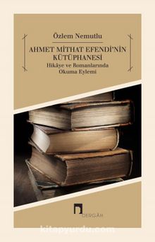 Ahmet Mithat Efendi’nin Kütüphanesi & Hikaye ve Romanlarında Okuma Eylemi - Özlem Nemutlu