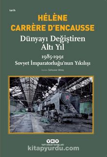 Dünyayı Değiştiren Altı Yıl & 1985-1991 Sovyet İmparatorluğu’nun Yıkılışı - Helene Carrere D'encausse