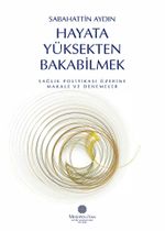 Hayata Yüksekten Bakabilmek & Sağlık Politikası Üzerine Makale ve Denemeler