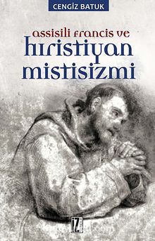 Assisili Francis ve Hıristiyan Mistisizmi - Cengiz Batuk