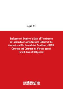 Evaluation of Employer's Right of Termination in Construction Contracts due to Default of the Contractor within the Ambit of Provisions of FIDIC Contracts and Contracts for Work as part of Turkish Code of Obligations