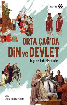 Orta Çağ’da Din ve Devlet & Doğu ve Batı Ekseninde - Ayşe Atıcı Arayancan