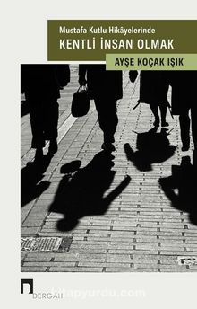 Mustafa Kutlu Hikayelerinde  Kentli İnsan Olmak - Ayşe Koçak Işık