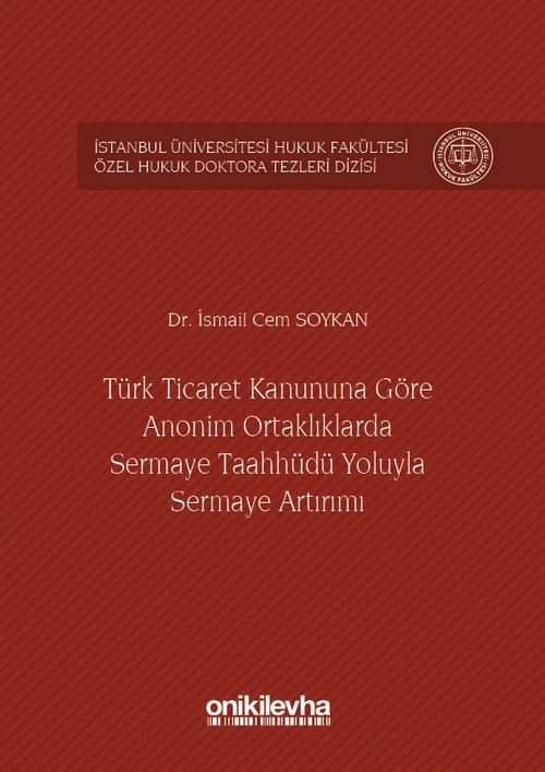 Türk Ticaret Kanununa Göre Anonim Ortaklıklarda Sermaye Taahhüdü Yoluyla Sermaye Artırımı İstanbul Üniversitesi Hukuk Fakültesi Özel Hukuk Doktora Tezleri Dizisi No:4