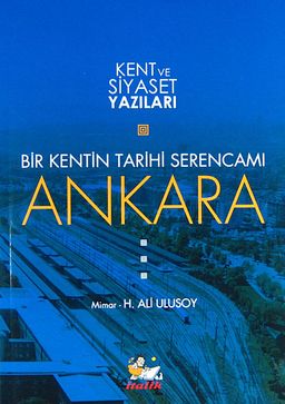 Bir Kentin Tarihi Serencamı Ankara / Kent ve Siyaset Yazıları