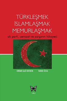 Türkleşmek İslamlaşmak Memurlaşmak & Ak Parti, Cemaat ve Yargının Hikayesi