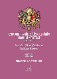 Osmanlı-İngiliz İlişkilerinin Dönüm Noktası (1911-1914) & Sorunları Çözme Çabaları ve İlişkilerin Kopması 2. Cilt (1913-1914)