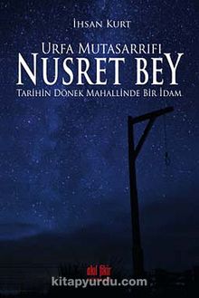 Urfa Mutasarrıfı Nusret Bey & Tarihin Dönek Mahallinde Bir İdam - İhsan Kurt