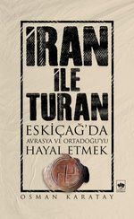 İran ile Turan & Eskiçağ'da Avrasya ve Ortadoğu'yu Hayal Etmek