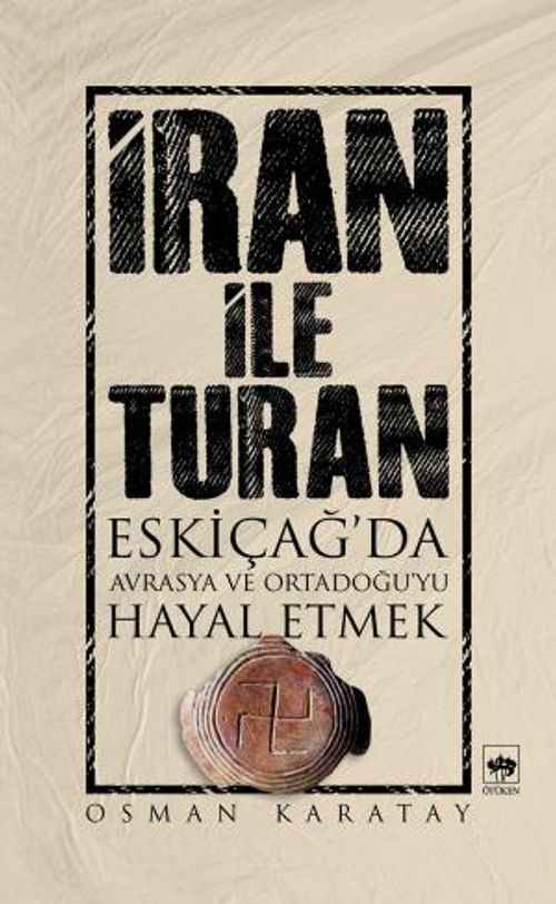 İran ile Turan & Eskiçağ'da Avrasya ve Ortadoğu'yu Hayal Etmek