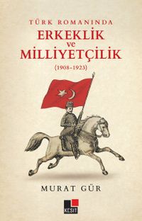 Türk Romanında Erkeklik  ve Milliyetçilik (1908-1923)