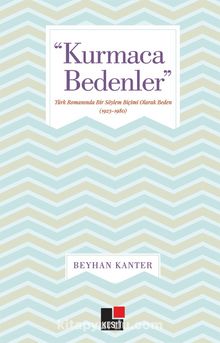 Kurmaca Bedenler & Türk Romanında Bir Söylem Biçimi Olarak Beden (1923-1980) - Beyhan Kanter