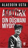 Atat&uuml;rk Din D&uuml;şmanı Mıydı?
