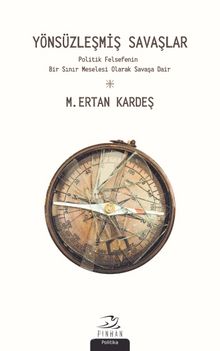 Yönsüzleşmiş Savaşlar & Politik Felsefenin Bir Sınır Meselesi Olarak Savaşa Dair - M. Ertan Kardeş