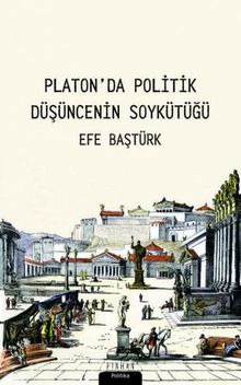 Platon'da Politik Düşüncenin Soykütüğü - Efe Baştürk