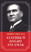 Atat&uuml;rk&rsquo;&uuml; Doğru Anlamak