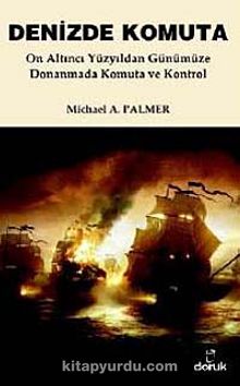 Denizde Komuta & On Altıncı Yüzyıldan Günümüze Donanmada Komuta ve Kontrol - Michael A. Palmer