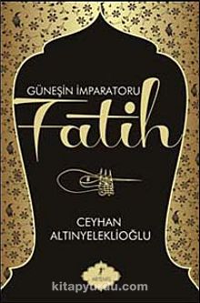 Güneşin İmparatoru Fatih - Ceyhan Altınyeleklioğlu