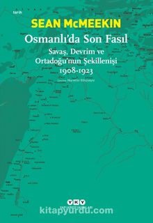 Osmanlı’da Son Fasıl & Savaş, Devrim ve Ortadoğu’nun Şekillenişi (1908-1923)