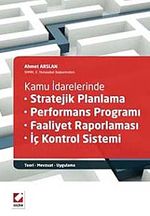 Kamu İdarelerinde Stratejik Planlama-Performans Programı-Faaliyet Raporlaması-İç Kontrol Sistemi-Teori-Mevzuat-Uygulama