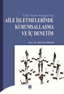 Türk Ticaret Kanunu'nda Aile İşletmelerinde Kurumsallaşma ve İç Denetim - Mehmet Erkan