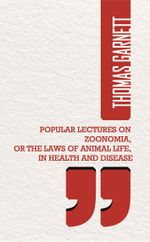 Popular Lectures On Zoonomia, Or The Laws Of  Animal Life, In Health And Disease