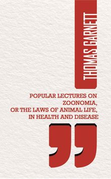 Popular Lectures On Zoonomia, Or The Laws Of  Animal Life, In Health And Disease