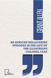 An African Illionaire Episodes in The Life Of The Illustrious Colonel Clay