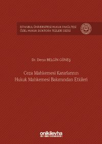 Ceza Mahkemesi Kararlarının Hukuk Mahkemesi Bakımından Etkileri İstanbul Üniversitesi Hukuk Fakültesi Özel Hukuk Doktora Tezleri Dizisi No:5