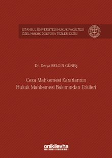 Ceza Mahkemesi Kararlarının Hukuk Mahkemesi Bakımından Etkileri İstanbul Üniversitesi Hukuk Fakültesi Özel Hukuk Doktora Tezleri Dizisi No:5